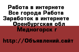 Работа в интернете - Все города Работа » Заработок в интернете   . Оренбургская обл.,Медногорск г.